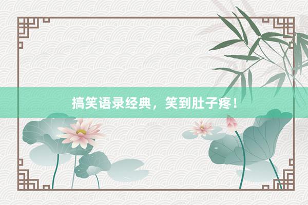 搞笑语录经典，笑到肚子疼！