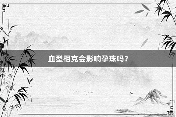 血型相克会影响孕珠吗？