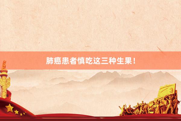 肺癌患者慎吃这三种生果！
