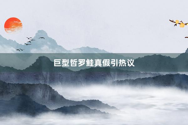 巨型哲罗鲑真假引热议