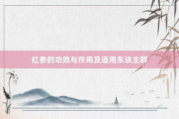 红参的功效与作用及适用东谈主群