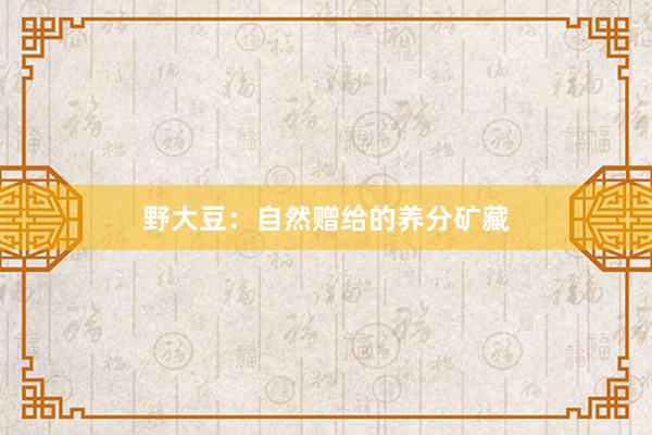 野大豆：自然赠给的养分矿藏