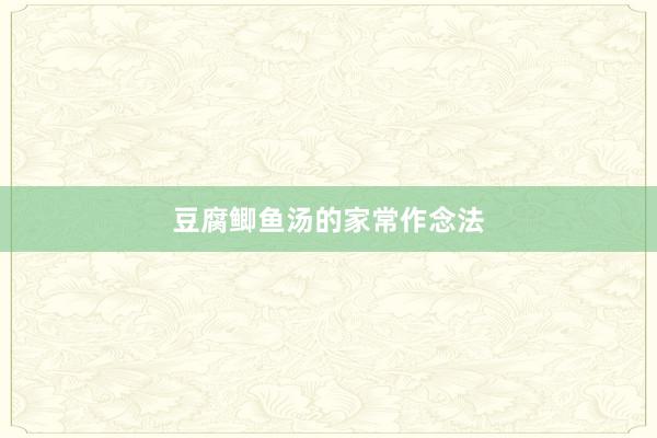 豆腐鲫鱼汤的家常作念法