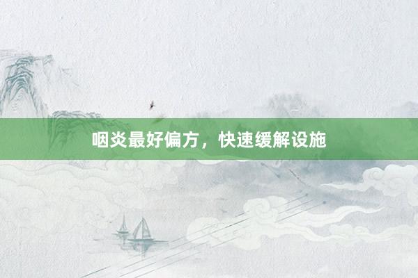 咽炎最好偏方，快速缓解设施