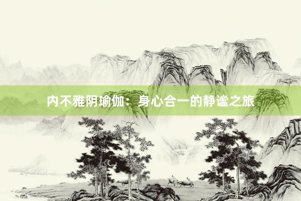 内不雅阴瑜伽：身心合一的静谧之旅