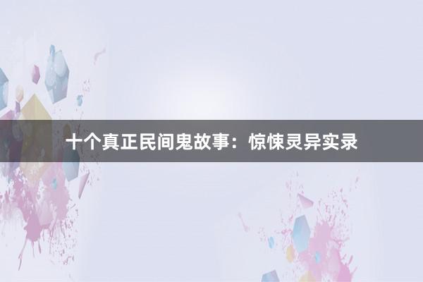 十个真正民间鬼故事:惊悚灵异实录
