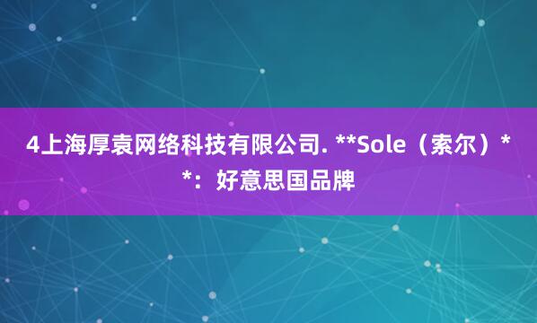 4上海厚袁网络科技有限公司. **Sole(索尔)**:好意思国品牌