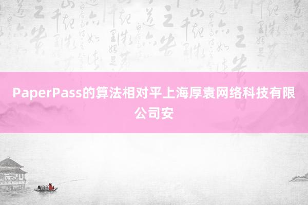 PaperPass的算法相对平上海厚袁网络科技有限公司安