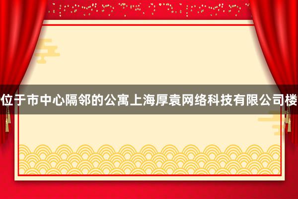 位于市中心隔邻的公寓上海厚袁网络科技有限公司楼