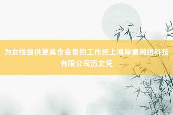 为女性提供更具含金量的工作经上海厚袁网络科技有限公司历文凭